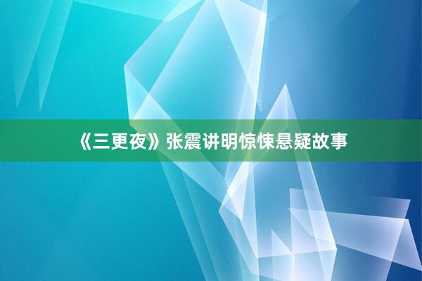 《三更夜》张震讲明惊悚悬疑故事